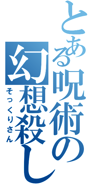 とある呪術の幻想殺し（そっくりさん）