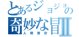 とあるジョジョの奇妙な冒険Ⅱ（人間賛歌）