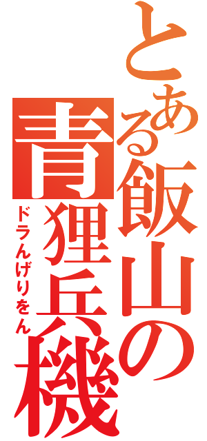 とある飯山の青狸兵機（ドラんげりをん）