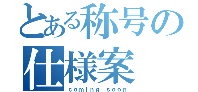 とある称号の仕様案（ｃｏｍｉｎｇ ｓｏｏｎ）