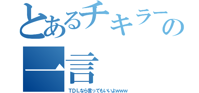 とあるチキラーの一言（ＴＤＬなら言ってもいいよｗｗｗ）