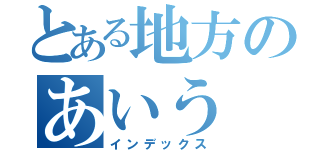 とある地方のあいう（インデックス）