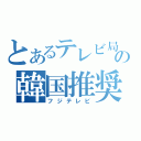 とあるテレビ局の韓国推奨（フジテレビ）