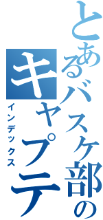 とあるバスケ部のキャプテンズ（インデックス）