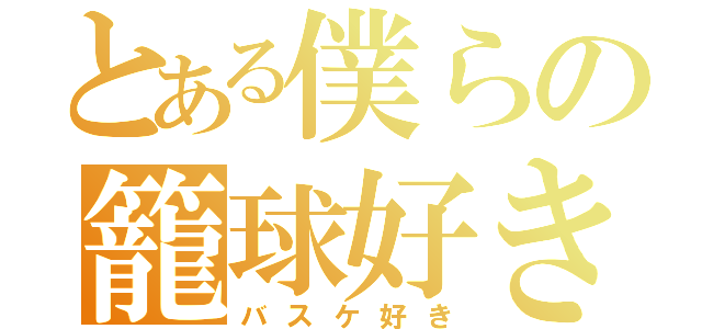 とある僕らの籠球好き（バスケ好き）