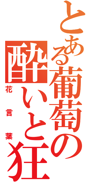 とある葡萄の酔いと狂気（花言葉）