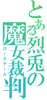 とある烈兎の魔女裁判（ローズゲーム）