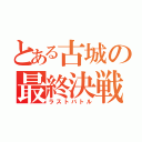 とある古城の最終決戦（ラストバトル）