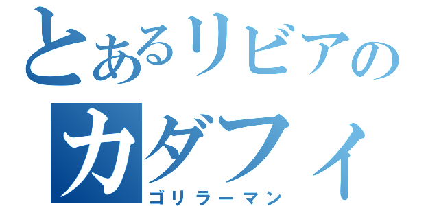 とあるリビアのカダフィ大佐（ゴリラーマン）