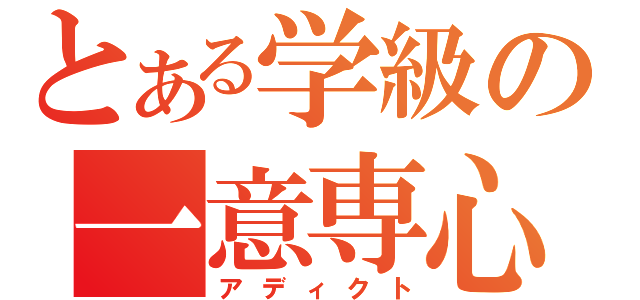 とある学級の一意専心（アディクト）