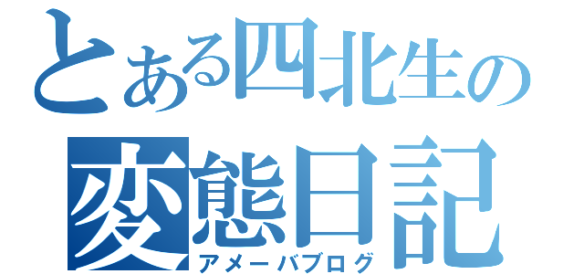 とある四北生の変態日記（アメーバブログ）