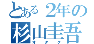 とある２年の杉山圭吾（オタク）