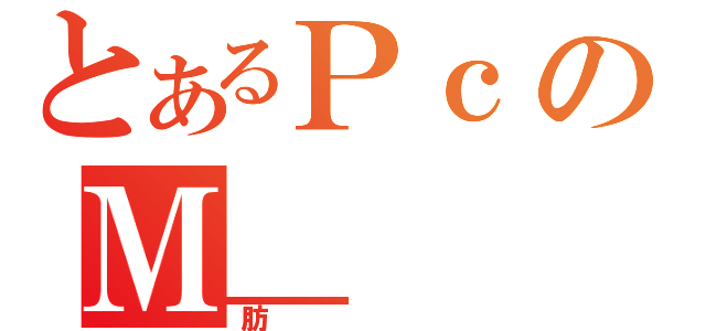 とあるＰｃのＭ＿（肪）