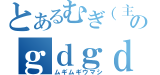 とあるむぎ（主）のｇｄｇｄ雑談（ムギムギウマシ）