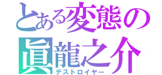 とある変態の眞龍之介（デストロイヤー）