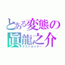 とある変態の眞龍之介（デストロイヤー）