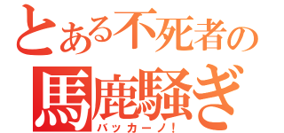 とある不死者の馬鹿騒ぎ（バッカーノ！）