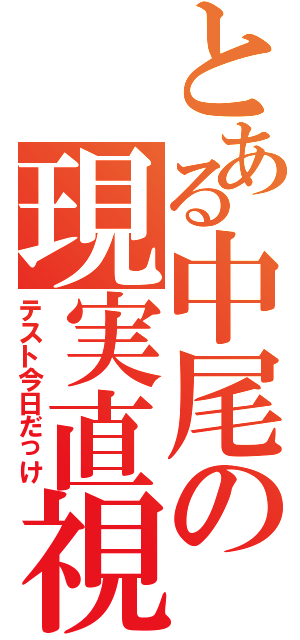 とある中尾の現実直視（テスト今日だっけ）