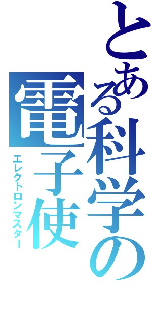 とある科学の電子使（エレクトロンマスター）