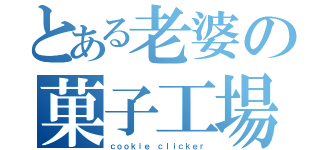 とある老婆の菓子工場（ｃｏｏｋｉｅ ｃｌｉｃｋｅｒ）