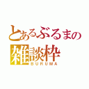 とあるぶるまの雑談枠（ＢＵＲＵＭＡ）