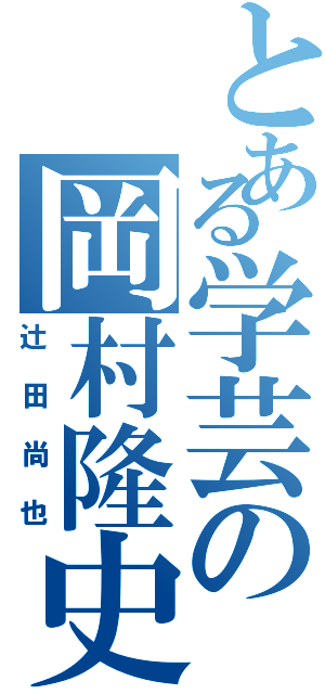 とある学芸の岡村隆史（辻田尚也）