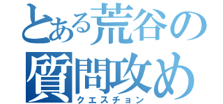 とある荒谷の質問攻め（クエスチョン）