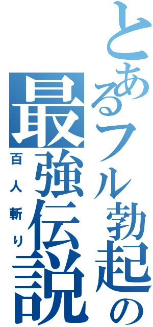 とあるフル勃起の最強伝説（百人斬り）