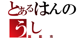 とあるはんのうし（飯能市）