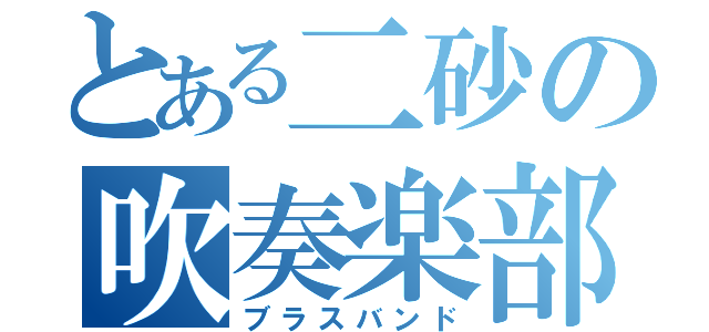 とある二砂の吹奏楽部（ブラスバンド）