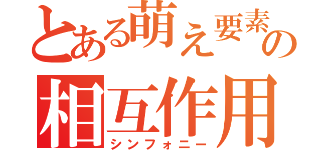 とある萌え要素の相互作用（シンフォニー）