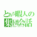 とある暇人の集団会話（グループトーク）