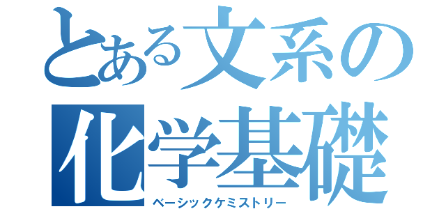 とある文系の化学基礎（ベーシックケミストリー）