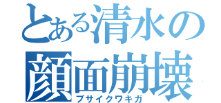 とある清水の顔面崩壊（ブサイクワキガ）