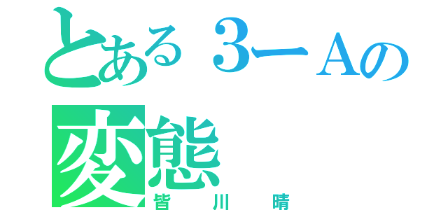 とある３ーＡの変態（皆川晴）