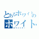 とあるホワイトデーのホワイトデー（ホワイトデー）