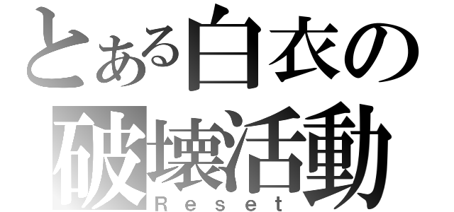 とある白衣の破壊活動（Ｒｅｓｅｔ）