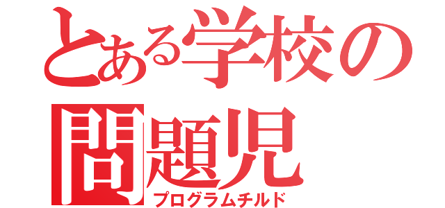 とある学校の問題児（プログラムチルド）