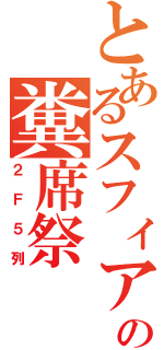 とあるスフィアの糞席祭（２Ｆ５列）