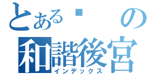 とある你の和諧後宮（インデックス）