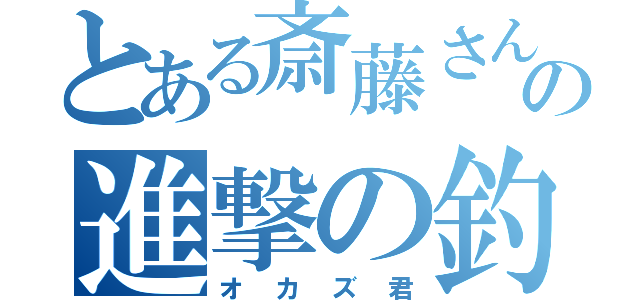 とある斎藤さんの進撃の釣り（オカズ君）