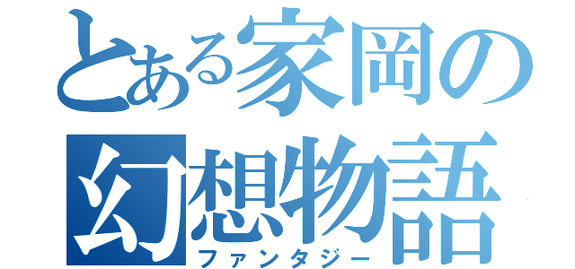 とある家岡の幻想物語（ファンタジー）