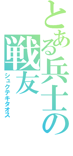 とある兵士の戦友（シュクテキタオス）