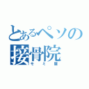 とあるペソの接骨院（モミ屋）