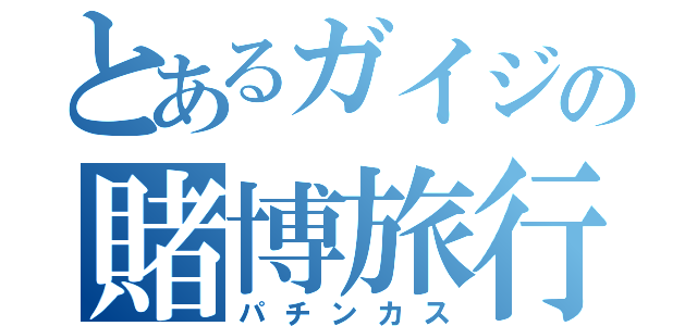 とあるガイジの賭博旅行（パチンカス）