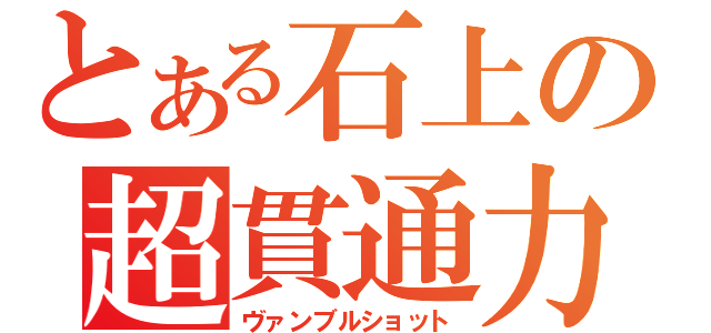 とある石上の超貫通力（ヴァンブルショット）