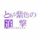 とある紫色の追 撃 者（ＣＨＡＳＥＲ）