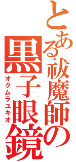 とある祓魔師の黒子眼鏡（オクムラユキオ）