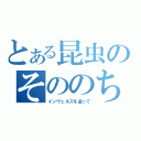 とある昆虫のそののち（インヴェルズを追って）