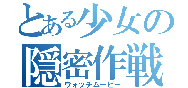 とある少女の隠密作戦（ウォッチムービー）